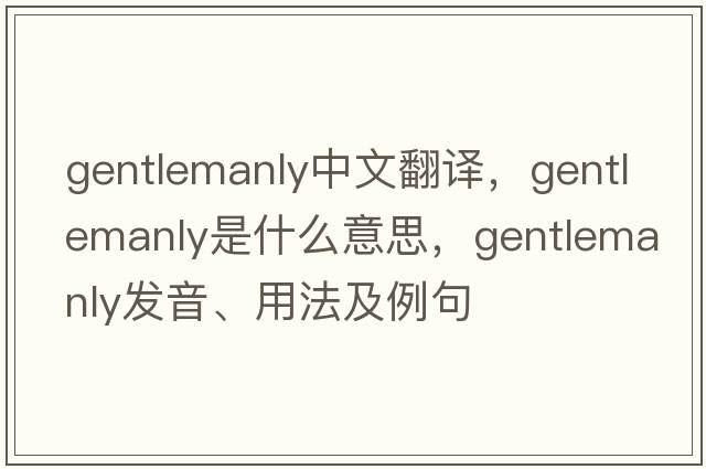 gentlemanly中文翻譯，gentlemanly是什么意思，gentlemanly發(fā)音、用法及例句