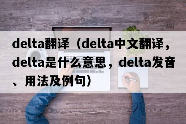 delta翻譯（delta中文翻譯，delta是什么意思，delta發(fā)音、用法及例句）