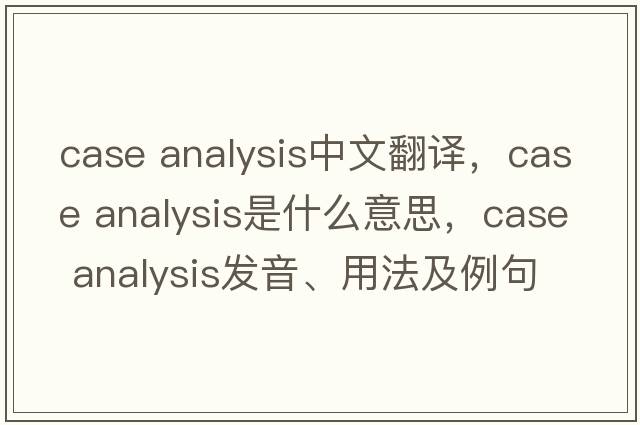 case analysis中文翻譯，case analysis是什么意思，case analysis發(fā)音、用法及例句