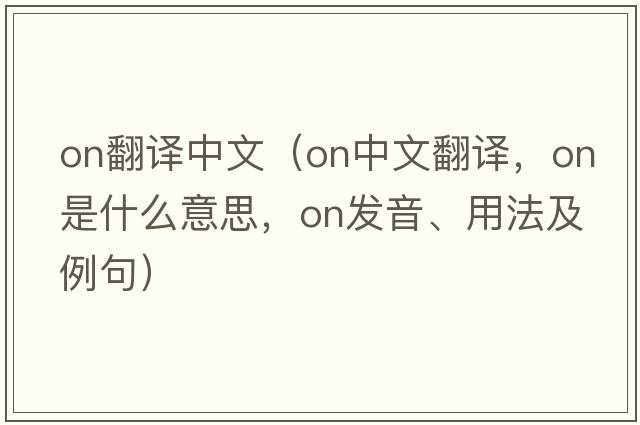 ON翻譯中文（on中文翻譯，on是什么意思，on發(fā)音、用法及例句）