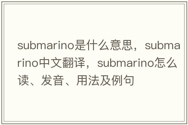 Submarino是什么意思，Submarino中文翻譯，Submarino怎么讀、發(fā)音、用法及例句