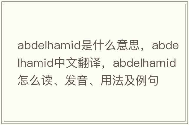 Abdelhamid是什么意思，Abdelhamid中文翻譯，Abdelhamid怎么讀、發(fā)音、用法及例句