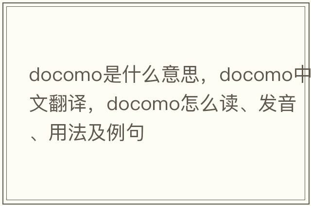 DOCOMO是什么意思，DOCOMO中文翻譯，DOCOMO怎么讀、發(fā)音、用法及例句