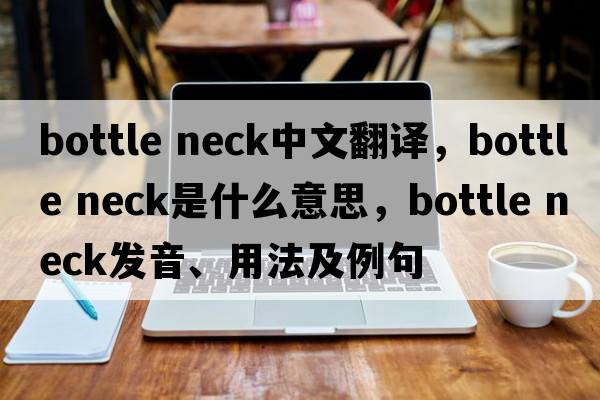 bottle neck中文翻譯，bottle neck是什么意思，bottle neck發(fā)音、用法及例句