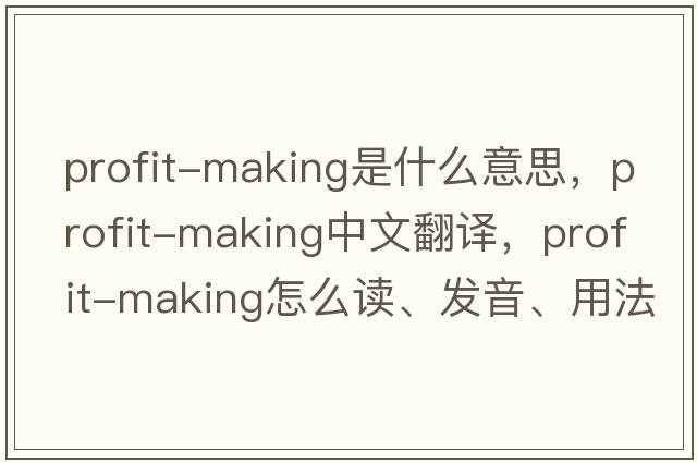 profit-making是什么意思，profit-making中文翻譯，profit-making怎么讀、發(fā)音、用法及例句