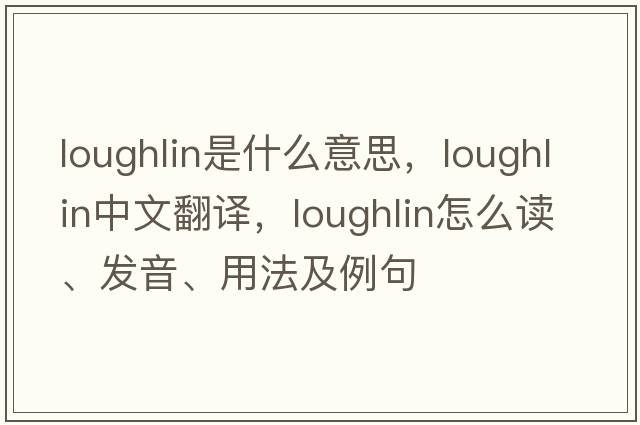 Loughlin是什么意思，Loughlin中文翻譯，Loughlin怎么讀、發(fā)音、用法及例句