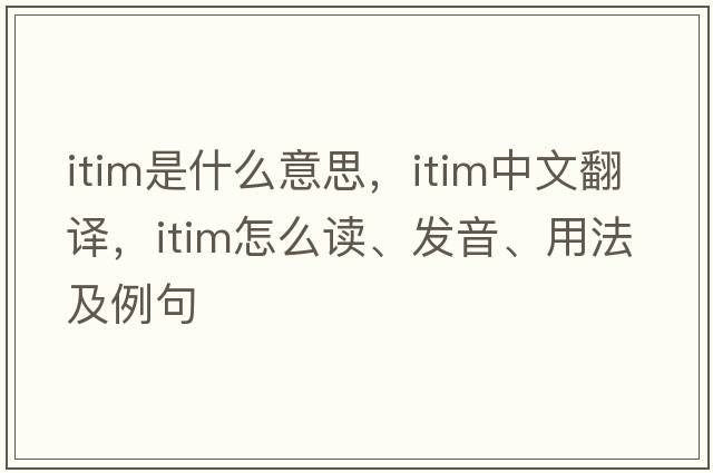 ITIM是什么意思，ITIM中文翻譯，ITIM怎么讀、發(fā)音、用法及例句