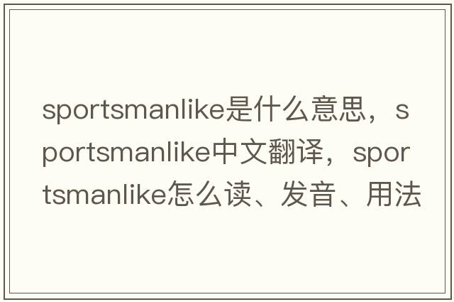 sportsmanlike是什么意思，sportsmanlike中文翻譯，sportsmanlike怎么讀、發(fā)音、用法及例句