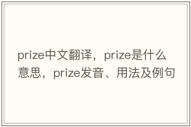 prize中文翻譯，prize是什么意思，prize發(fā)音、用法及例句