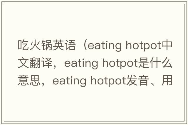吃火鍋英語（eating hotpot中文翻譯，eating hotpot是什么意思，eating hotpot發(fā)音、用法及例句）