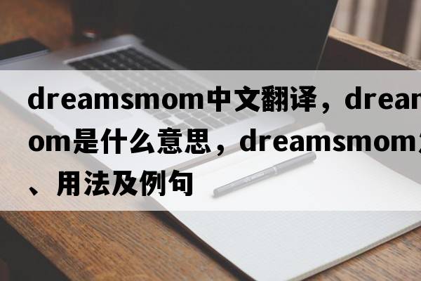 dreamsmom中文翻譯，dreamsmom是什么意思，dreamsmom發(fā)音、用法及例句