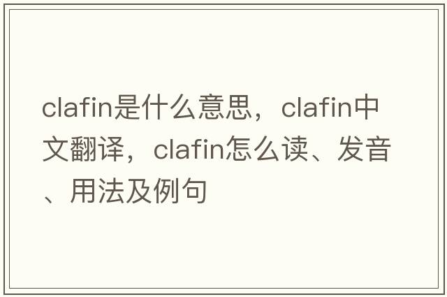 Clafin是什么意思，Clafin中文翻譯，Clafin怎么讀、發(fā)音、用法及例句