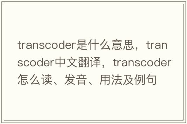 transcoder是什么意思，transcoder中文翻譯，transcoder怎么讀、發(fā)音、用法及例句