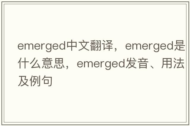 emerged中文翻譯，emerged是什么意思，emerged發(fā)音、用法及例句
