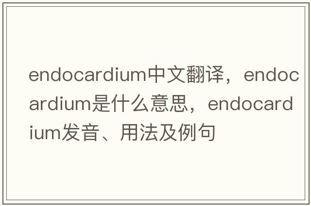 endocardium中文翻譯，endocardium是什么意思，endocardium發(fā)音、用法及例句