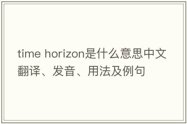 time horizon是什么意思中文翻譯、發(fā)音、用法及例句