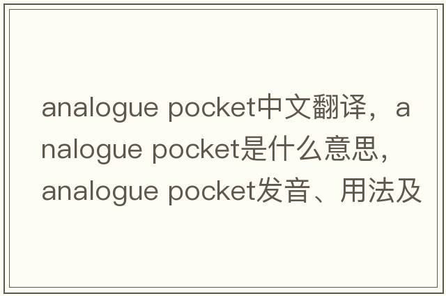 analogue pocket中文翻譯，analogue pocket是什么意思，analogue pocket發(fā)音、用法及例句
