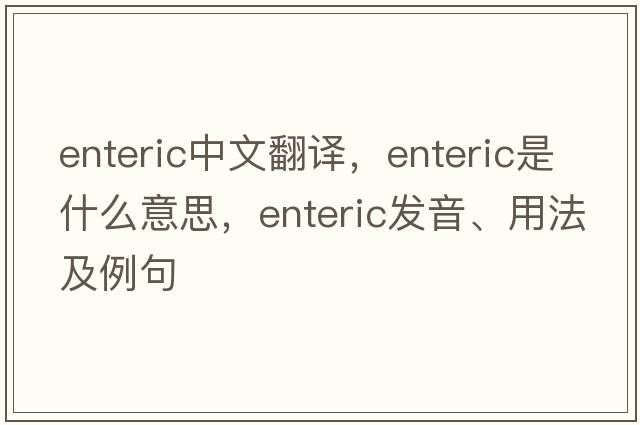 enteric中文翻譯，enteric是什么意思，enteric發(fā)音、用法及例句