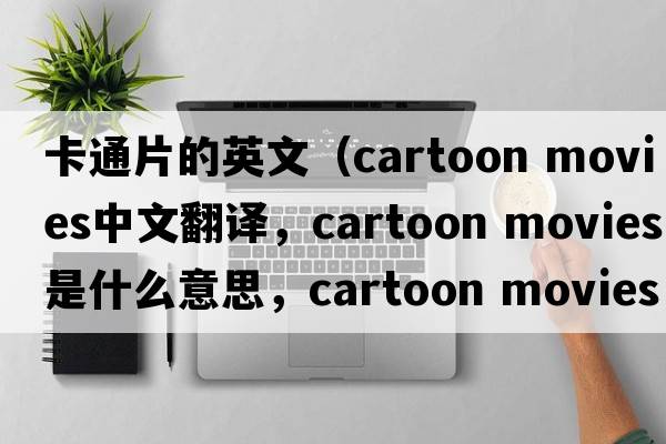 卡通片的英文（cartoon movies中文翻譯，cartoon movies是什么意思，cartoon movies發(fā)音、用法及例句）