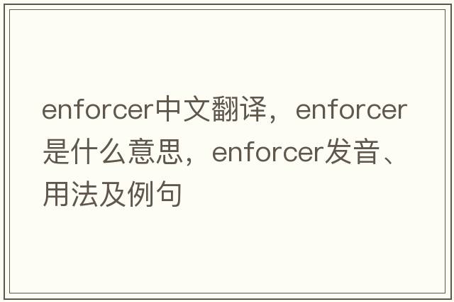 enforcer中文翻譯，enforcer是什么意思，enforcer發(fā)音、用法及例句