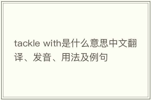 tackle with是什么意思中文翻譯、發(fā)音、用法及例句