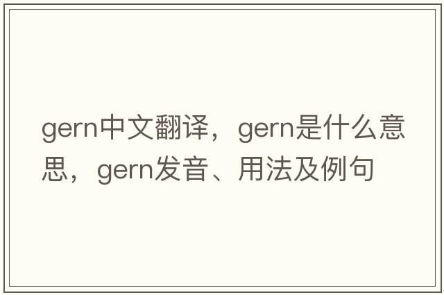 Gern中文翻譯，Gern是什么意思，Gern發(fā)音、用法及例句