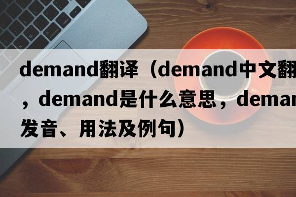 Demand翻譯（demand中文翻譯，demand是什么意思，demand發(fā)音、用法及例句）