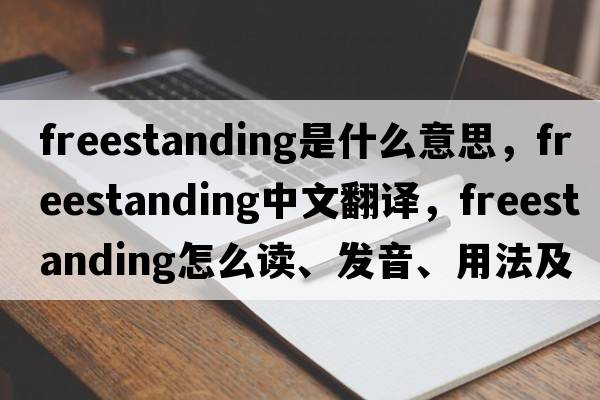 freestanding是什么意思，freestanding中文翻譯，freestanding怎么讀、發(fā)音、用法及例句