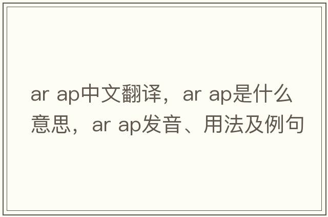 ar ap中文翻譯，ar ap是什么意思，ar ap發(fā)音、用法及例句