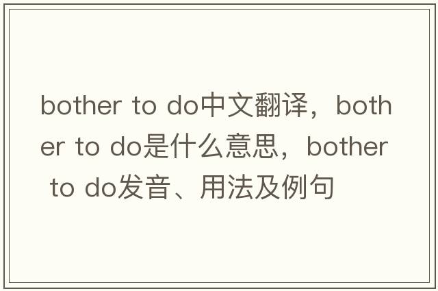 bother to do中文翻譯，bother to do是什么意思，bother to do發(fā)音、用法及例句