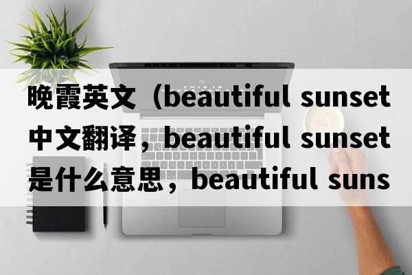 晚霞英文（beautiful sunset中文翻譯，beautiful sunset是什么意思，beautiful sunset發(fā)音、用法及例句）
