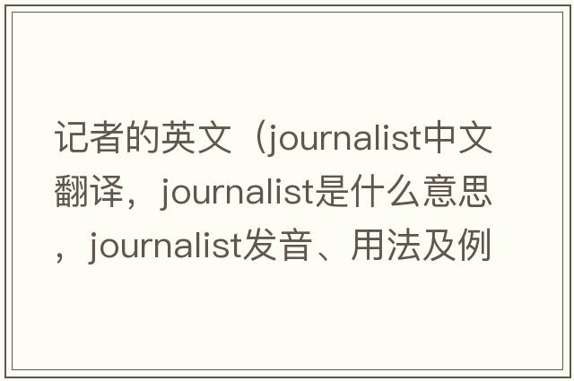 記者的英文（journalist中文翻譯，journalist是什么意思，journalist發(fā)音、用法及例句）