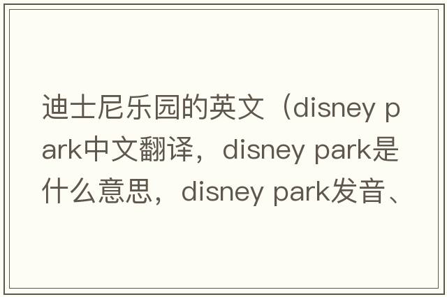 迪士尼樂(lè)園的英文（disney park中文翻譯，disney park是什么意思，disney park發(fā)音、用法及例句）
