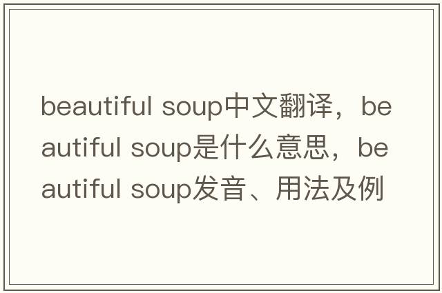 beautiful soup中文翻譯，beautiful soup是什么意思，beautiful soup發(fā)音、用法及例句