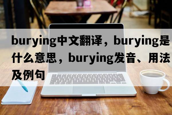burying中文翻譯，burying是什么意思，burying發(fā)音、用法及例句