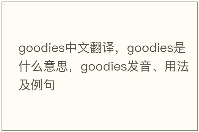 goodies中文翻譯，goodies是什么意思，goodies發(fā)音、用法及例句