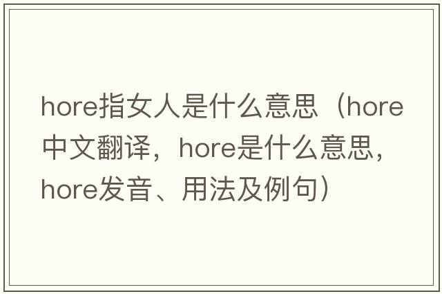 hore指女人是什么意思（Hore中文翻譯，Hore是什么意思，Hore發(fā)音、用法及例句）