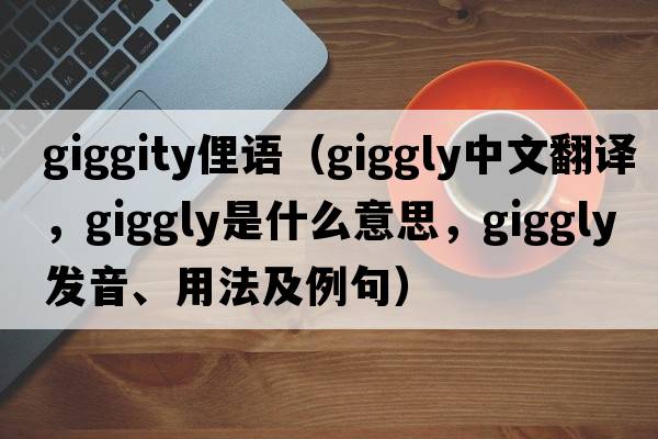 giggity俚語（giggly中文翻譯，giggly是什么意思，giggly發(fā)音、用法及例句）