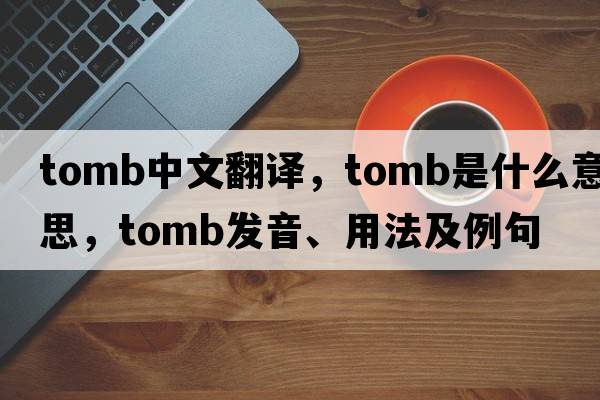 tomb中文翻譯，tomb是什么意思，tomb發(fā)音、用法及例句