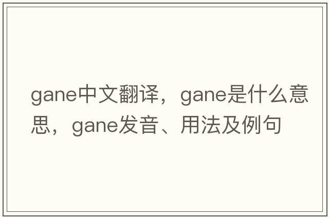 GANE中文翻譯，GANE是什么意思，GANE發(fā)音、用法及例句