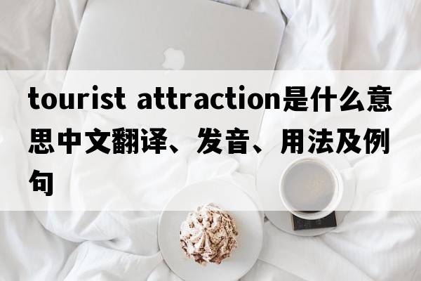 tourist attraction是什么意思中文翻譯、發(fā)音、用法及例句