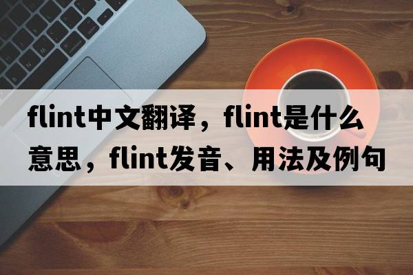 flint中文翻譯，flint是什么意思，flint發(fā)音、用法及例句