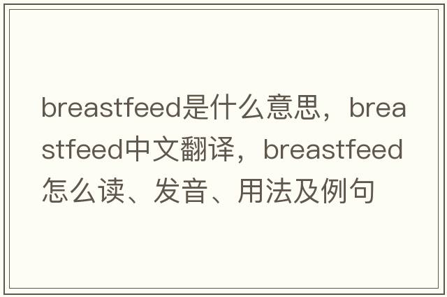 breastfeed是什么意思，breastfeed中文翻譯，breastfeed怎么讀、發(fā)音、用法及例句