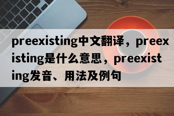 preexisting中文翻譯，preexisting是什么意思，preexisting發(fā)音、用法及例句