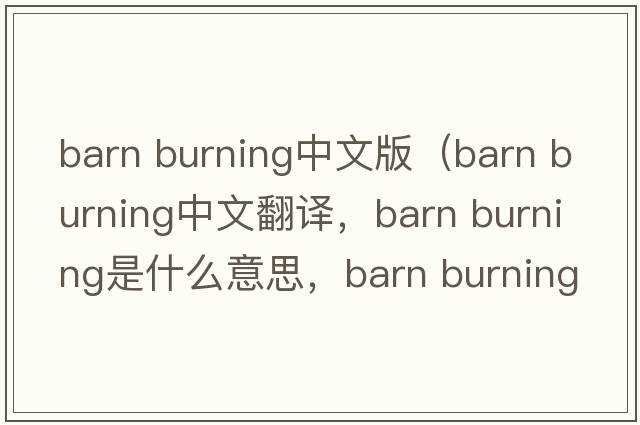 barn burning中文版（barn burning中文翻譯，barn burning是什么意思，barn burning發(fā)音、用法及例句）