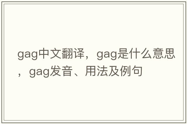 gag中文翻譯，gag是什么意思，gag發(fā)音、用法及例句