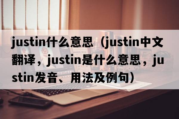 justin什么意思（Justin中文翻譯，Justin是什么意思，Justin發(fā)音、用法及例句）