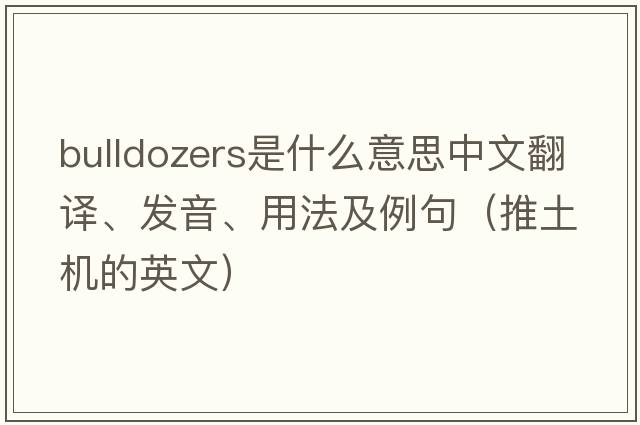 bulldozers是什么意思中文翻譯、發(fā)音、用法及例句（推土機(jī)的英文）