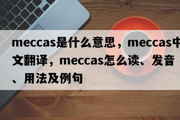 meccas是什么意思，meccas中文翻譯，meccas怎么讀、發(fā)音、用法及例句