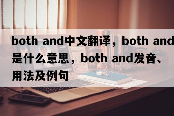 both and中文翻譯，both and是什么意思，both and發(fā)音、用法及例句